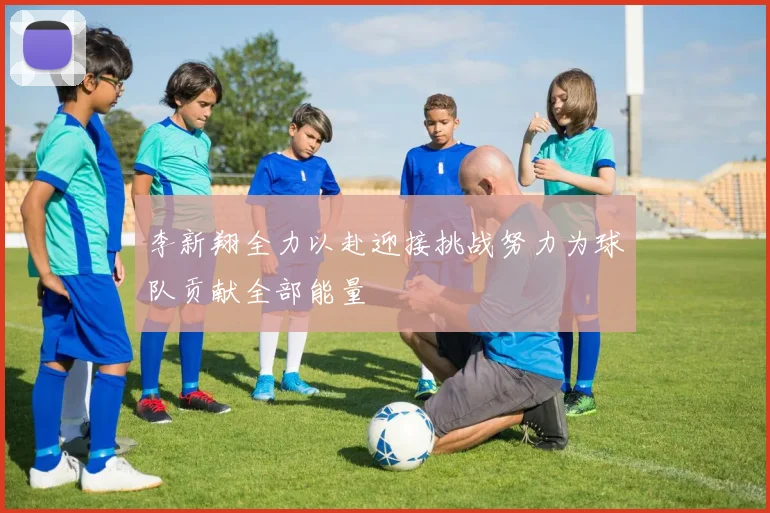 李新翔全力以赴迎接挑战努力为球队贡献全部能量