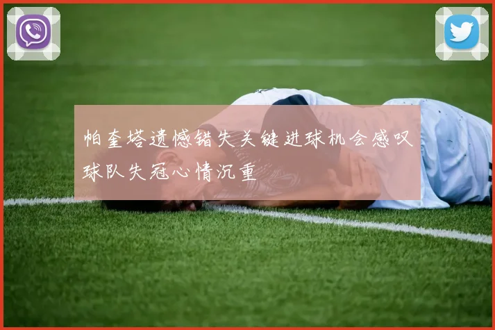 帕奎塔遗憾错失关键进球机会感叹球队失冠心情沉重