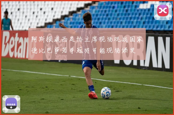 阿斯报道西足协主席现场观战国家德比巴萨若夺冠将可能现场颁奖