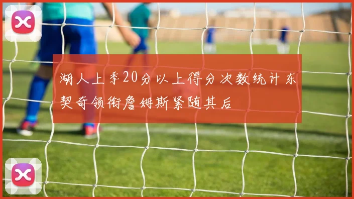 湖人上季20分以上得分次数统计东契奇领衔詹姆斯紧随其后