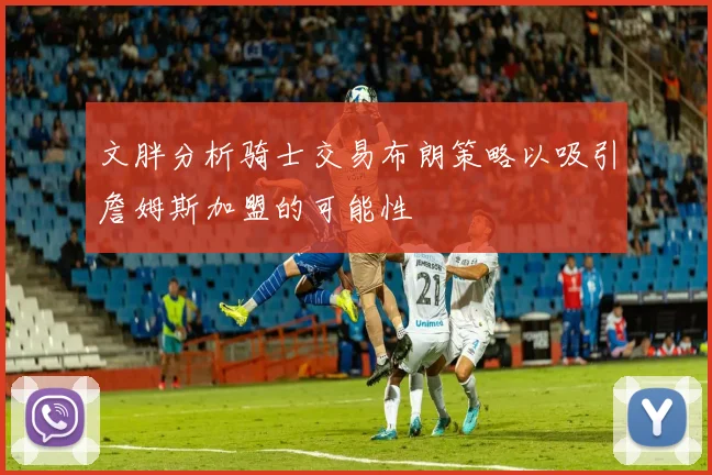 文胖分析骑士交易布朗策略以吸引詹姆斯加盟的可能性