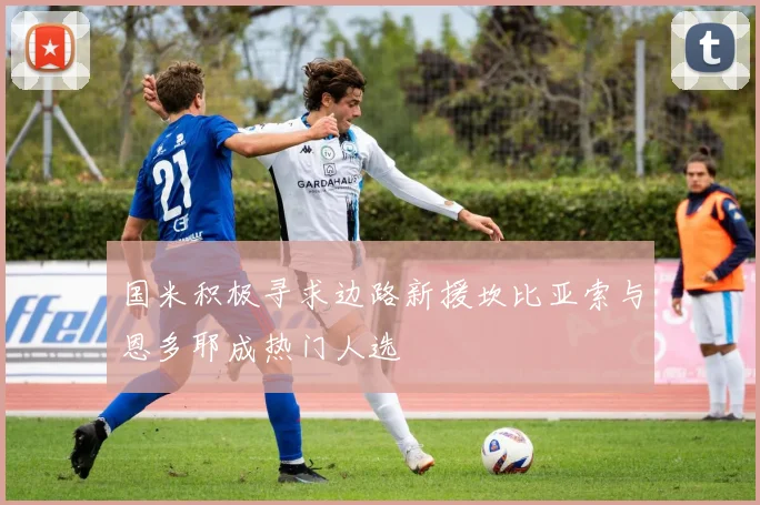 国米积极寻求边路新援坎比亚索与恩多耶成热门人选