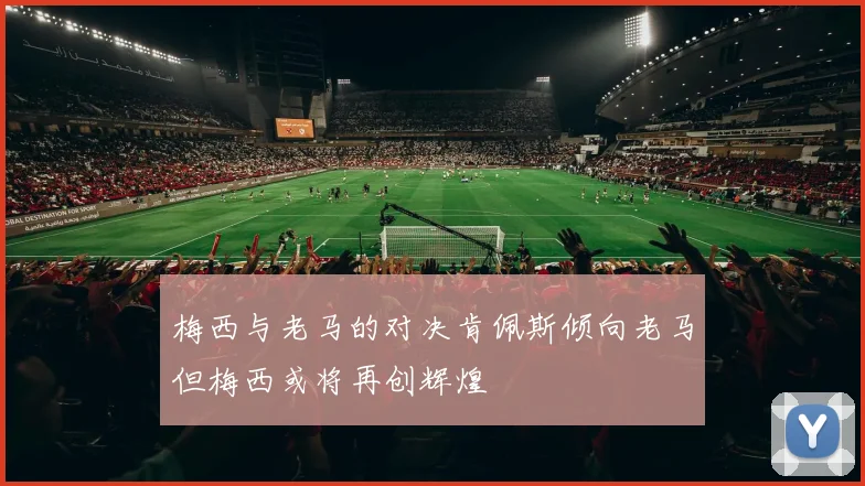 梅西与老马的对决肯佩斯倾向老马但梅西或将再创辉煌