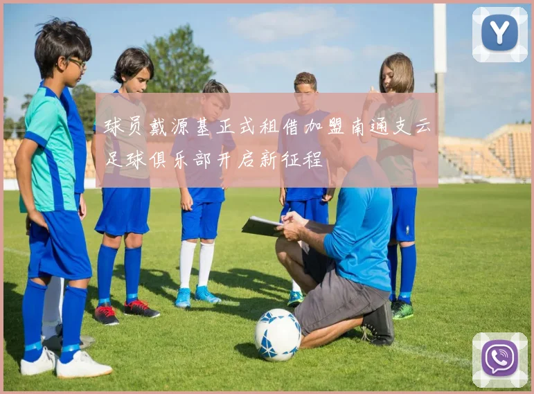 球员戴源基正式租借加盟南通支云足球俱乐部开启新征程